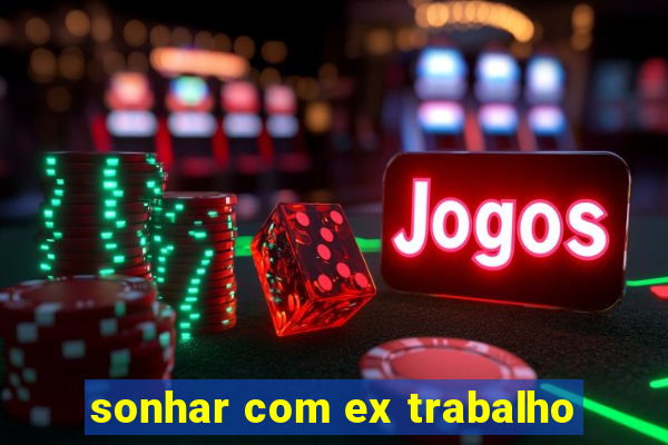 sonhar com ex trabalho